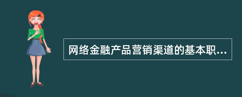 网络金融产品营销渠道的基本职能是根据客户的不同需要，将金融产品进行有效地组织和传