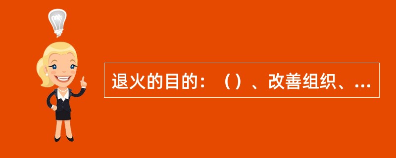 退火的目的：（）、改善组织、降低硬度，以利于 后工序加工。