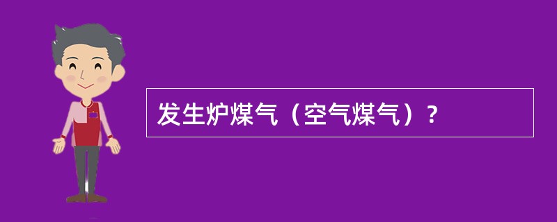 发生炉煤气（空气煤气）？