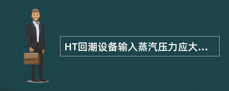 HT回潮设备输入蒸汽压力应大于（）MPa。