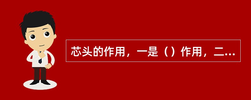 芯头的作用，一是（）作用，二是排气作用。