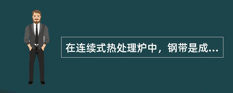 在连续式热处理炉中，钢带是成卷进行处理的。（）