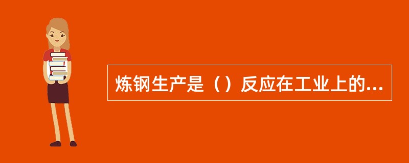 炼钢生产是（）反应在工业上的应用。