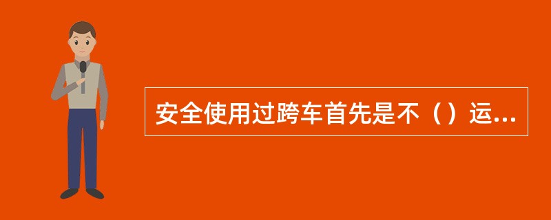 安全使用过跨车首先是不（）运行。