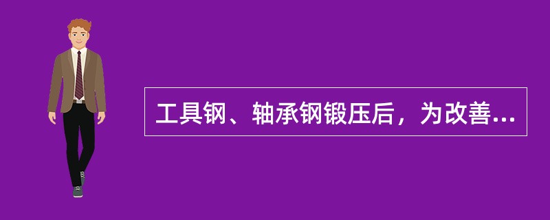 工具钢、轴承钢锻压后，为改善其切削加工的性能和最终热处理的性能，常需进行（）。