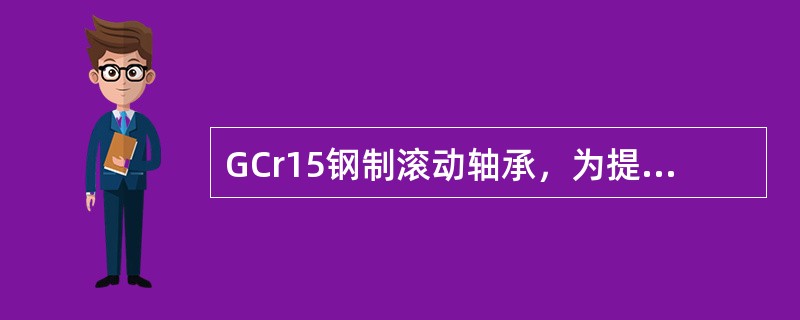 GCr15钢制滚动轴承，为提高其硬度和耐磨性，常进行（）。