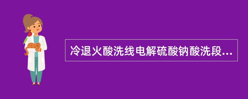 冷退火酸洗线电解硫酸钠酸洗段包括（）套阳极和24套阴极。