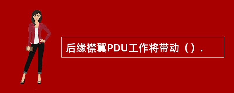 后缘襟翼PDU工作将带动（）.