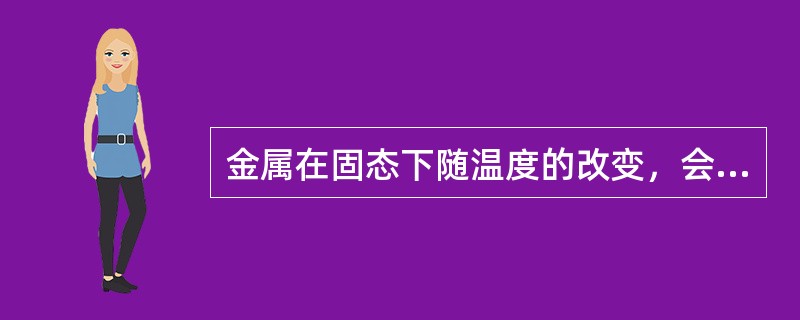 金属在固态下随温度的改变，会发生同素异构转变，即（）现象。