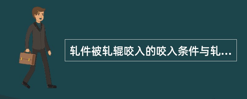 轧件被轧辊咬入的咬入条件与轧件、轧辊间的（）有关。