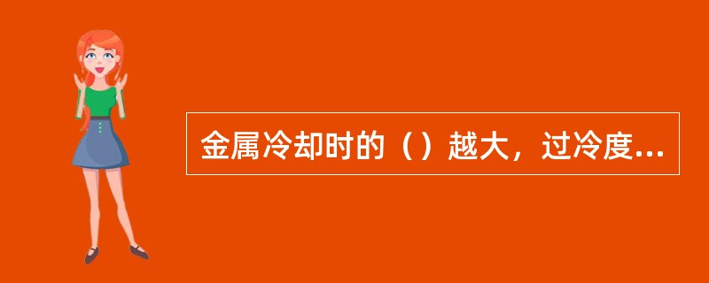 金属冷却时的（）越大，过冷度越大。