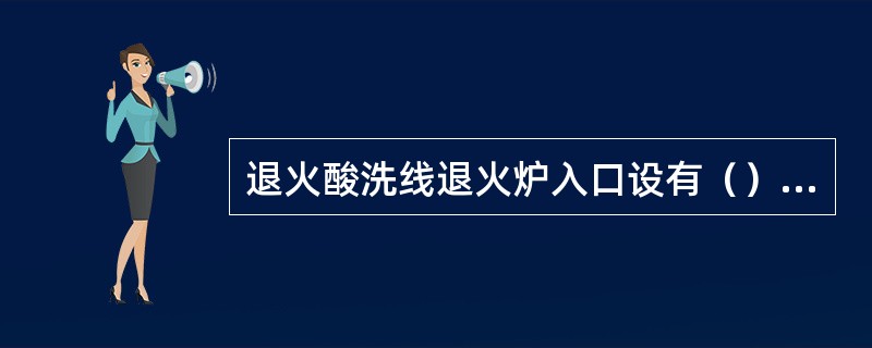 退火酸洗线退火炉入口设有（），用于检测退火炉段的带钢张力