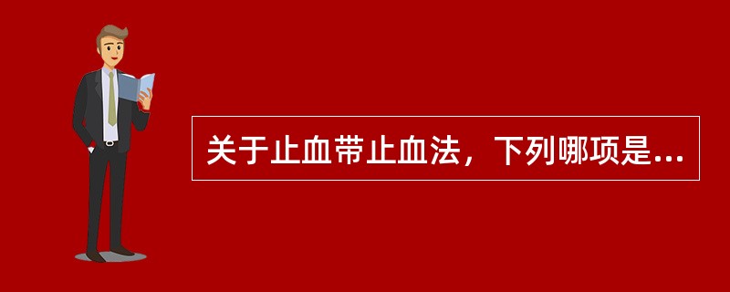 关于止血带止血法，下列哪项是正确的（）。