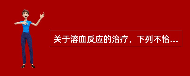 关于溶血反应的治疗，下列不恰当的是（）。