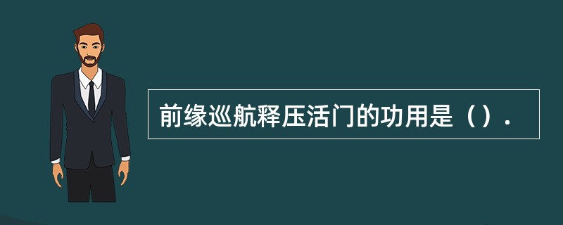 前缘巡航释压活门的功用是（）.