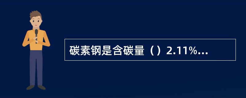 碳素钢是含碳量（）2.11%而不含特意加入合金元素的钢。