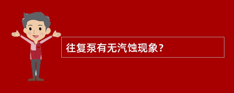 往复泵有无汽蚀现象？