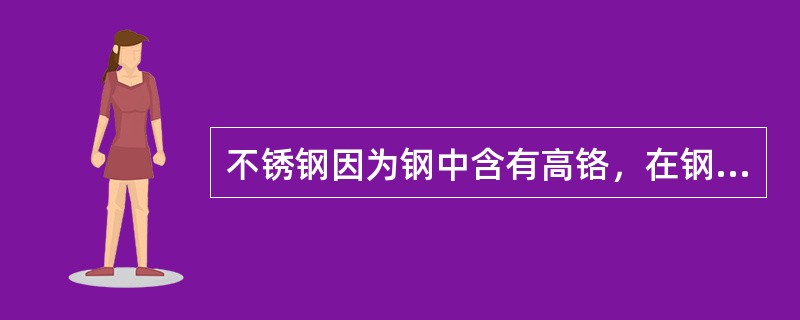 不锈钢因为钢中含有高铬，在钢的表面形成了一层致密的氧化铬薄膜，所以阻止或（）了腐