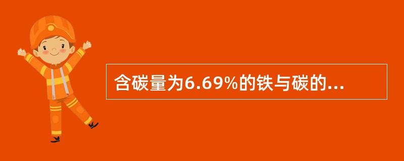 含碳量为6.69%的铁与碳的化合物称为（）。