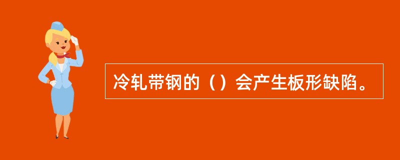 冷轧带钢的（）会产生板形缺陷。