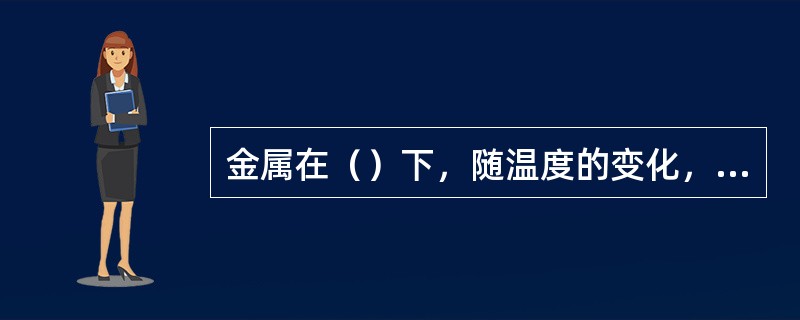 金属在（）下，随温度的变化，由一种晶格转变为另一种晶格的现象，称为同素异构转变。