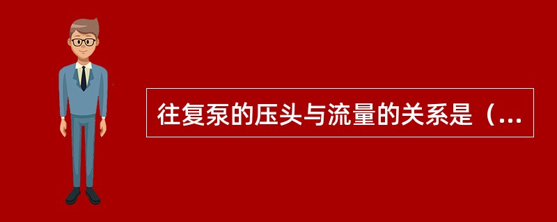 往复泵的压头与流量的关系是（）。