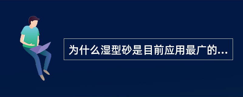 为什么湿型砂是目前应用最广的砂型，在其应用过程中有那些缺陷？