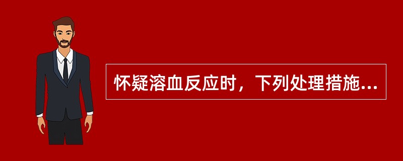 怀疑溶血反应时，下列处理措施不恰当的是（）。