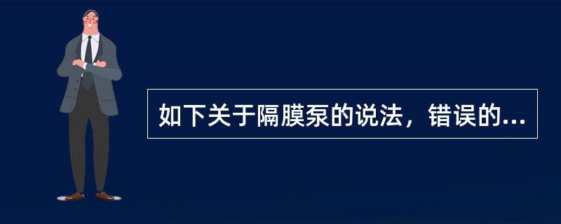 如下关于隔膜泵的说法，错误的是（）。