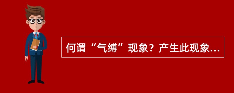 何谓“气缚”现象？产生此现象的原因是什么？如何防止气缚？