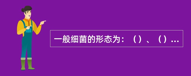 一般细菌的形态为：（）、（）、（）。