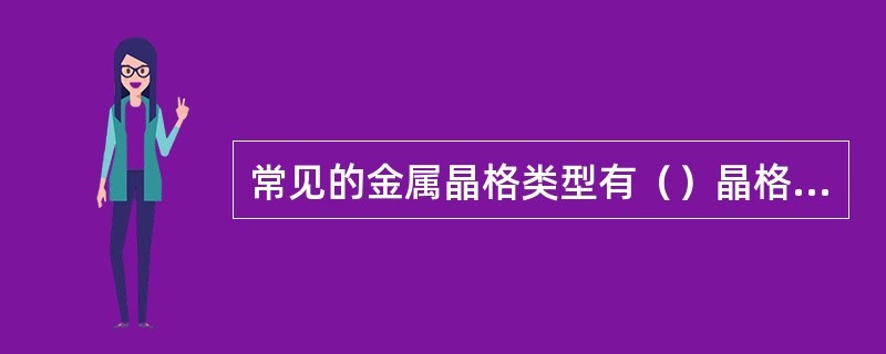 常见的金属晶格类型有（）晶格、面心立方晶格和密排六方晶格等。