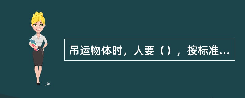 吊运物体时，人要（），按标准吊运，一人统一指挥。