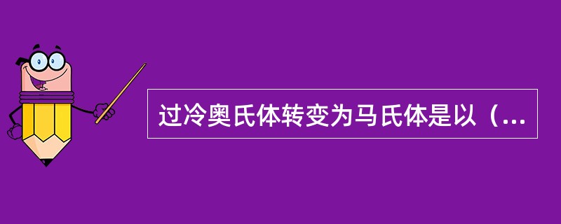 过冷奥氏体转变为马氏体是以（）方式进行的。