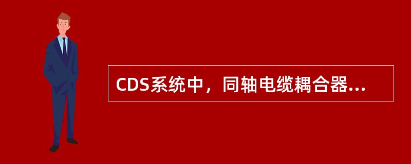 CDS系统中，同轴电缆耦合器有4个（）。