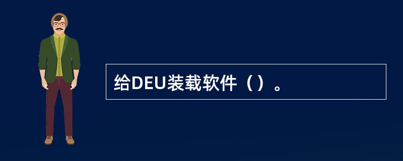 给DEU装载软件（）。