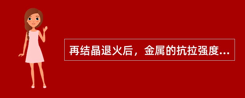 再结晶退火后，金属的抗拉强度将（）。