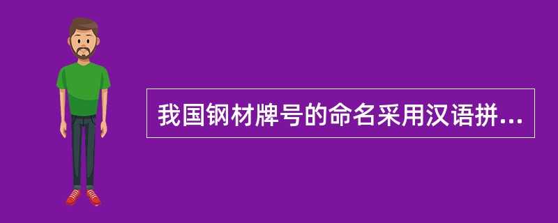 我国钢材牌号的命名采用汉语拼音字母（）、阿拉伯数字相结合的方法表示。
