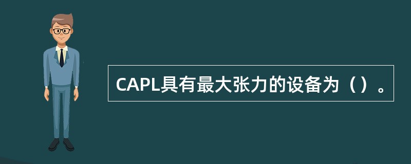 CAPL具有最大张力的设备为（）。