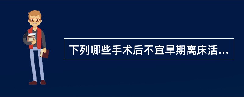 下列哪些手术后不宜早期离床活动（）。