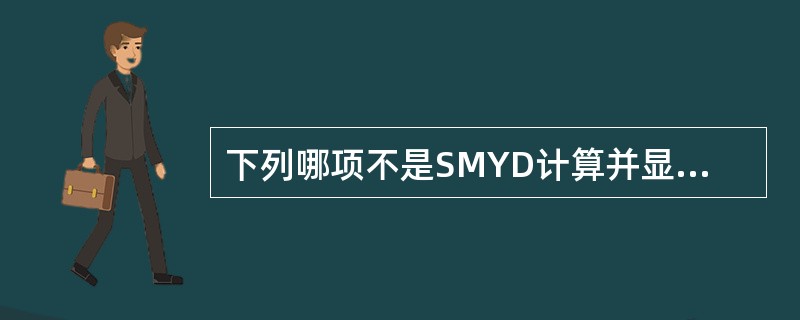 下列哪项不是SMYD计算并显示在CDS上的性能参数（）.