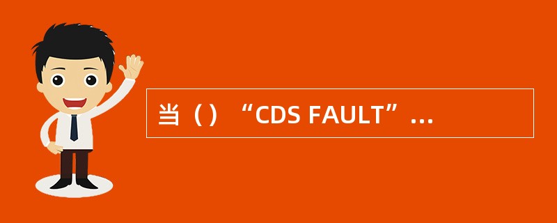 当（）“CDS FAULT”信息会出现。