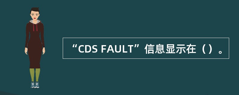 “CDS FAULT”信息显示在（）。