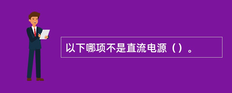 以下哪项不是直流电源（）。