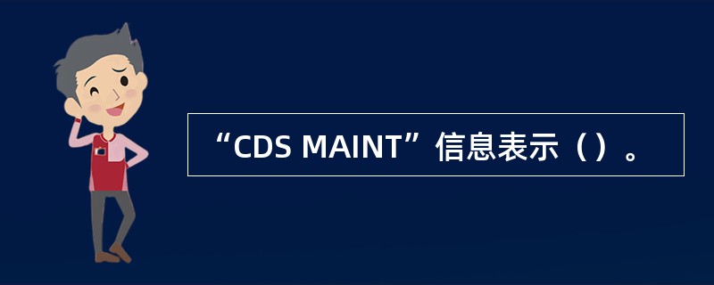 “CDS MAINT”信息表示（）。