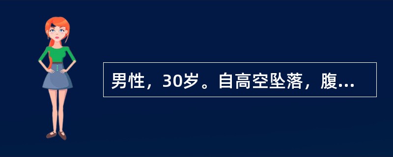 男性，30岁。自高空坠落，腹痛腹胀1小时。查体：血压60／40mmHg，脉搏13