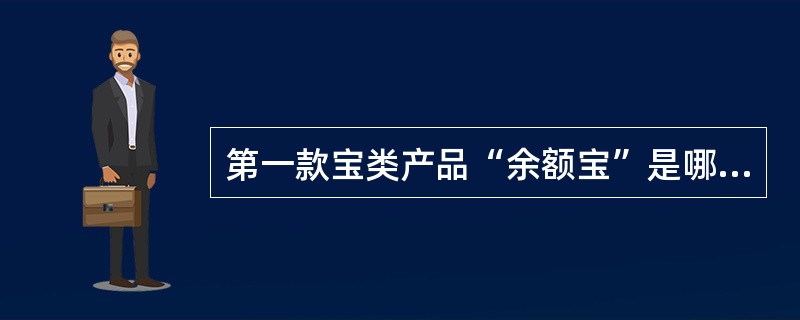 第一款宝类产品“余额宝”是哪一年上线的（）。