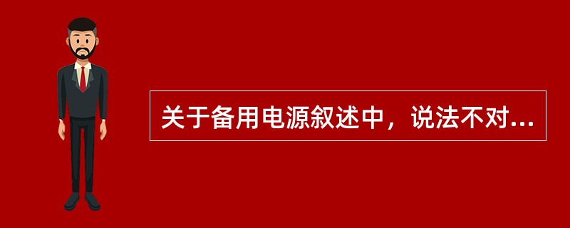 关于备用电源叙述中，说法不对的是（）。