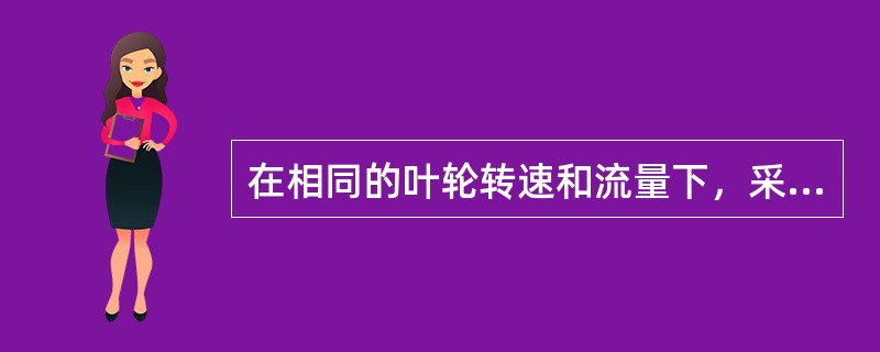 在相同的叶轮转速和流量下，采用哪种叶片的叶轮能提供更高的压头？（）