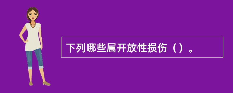 下列哪些属开放性损伤（）。